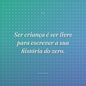 Ser criança é ser livre para escrever a sua história do zero.