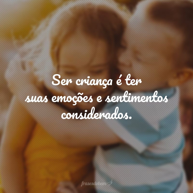 Ser criança é ter suas emoções e sentimentos considerados.