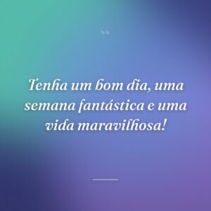Tenha um bom dia, uma semana fantástica e uma vida maravilhosa!