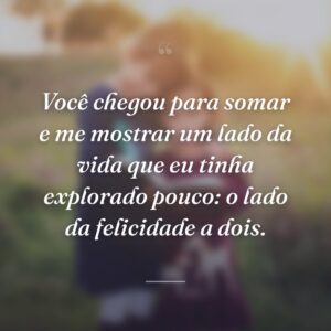 Você chegou para somar e me mostrar um lado da vida que eu tinha explorado pouco: o lado da felicidade a dois.