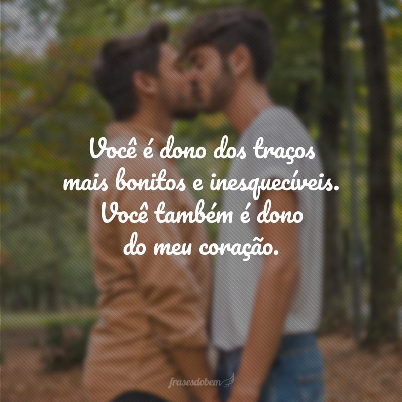 Você é dono dos traços mais bonitos e inesquecíveis. Você também é dono do meu coração.