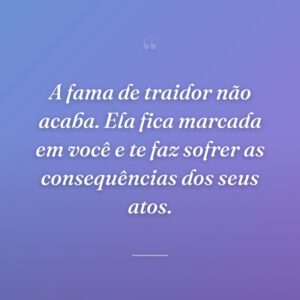 A fama de traidor não acaba. Ela fica marcada em você e te faz sofrer as consequências dos seus atos.