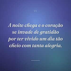 A noite chega e o coração se invade de gratidão por ter vivido um dia tão cheio com tanta alegria.