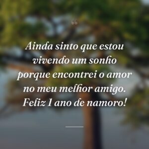 Ainda sinto que estou vivendo um sonho porque encontrei o amor no meu melhor amigo. Feliz 1 ano de namoro!
