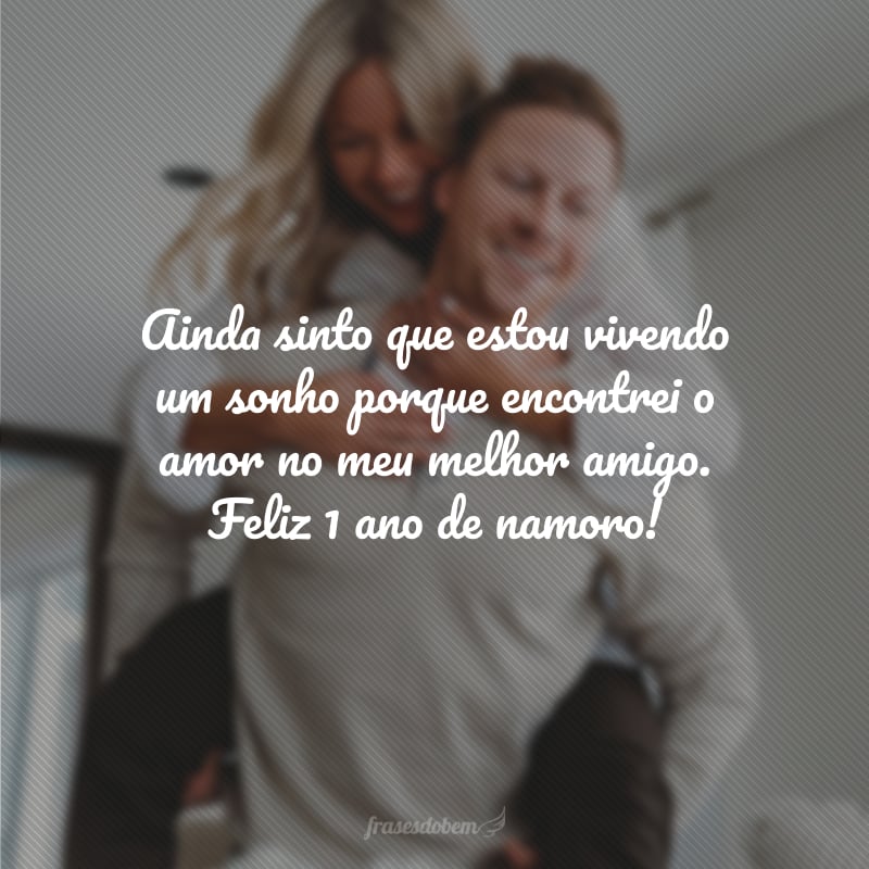 Ainda sinto que estou vivendo um sonho porque encontrei o amor no meu melhor amigo. Feliz 1 ano de namoro!