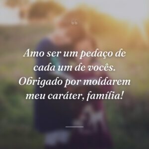 Amo ser um pedaço de cada um de vocês. Obrigado por moldarem meu caráter, família!