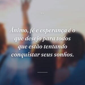 Ânimo, fé e esperança é o que desejo para todos que estão tentando conquistar seus sonhos.