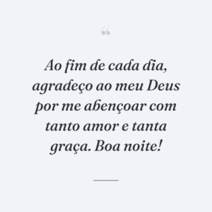 Ao fim de cada dia, agradeço ao meu Deus por me abençoar com tanto amor e tanta graça. Boa noite!