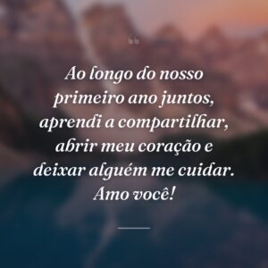 Ao longo do nosso primeiro ano juntos, aprendi a compartilhar, abrir meu coração e deixar alguém me cuidar. Amo você!