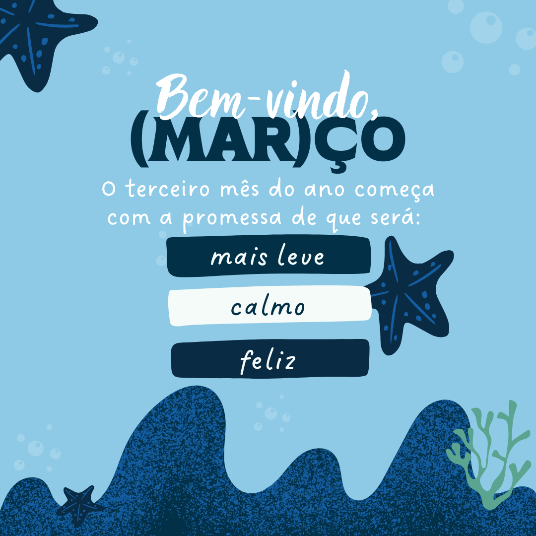 O terceiro mês do ano começa com a promessa de que será mais leve, calmo e feliz. Seja bem-vindo, março!