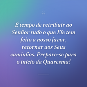 É tempo de retribuir ao Senhor tudo o que Ele tem feito a nosso favor, retornar aos Seus caminhos. Prepare-se para o início da Quaresma!