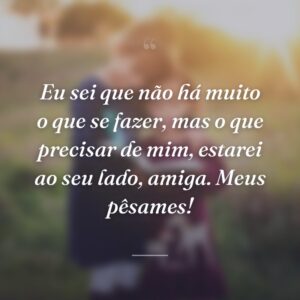 Eu sei que não há muito o que se fazer, mas o que precisar de mim, estarei ao seu lado, amiga. Meus pêsames!