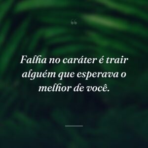 Falha no caráter é trair alguém que esperava o melhor de você.