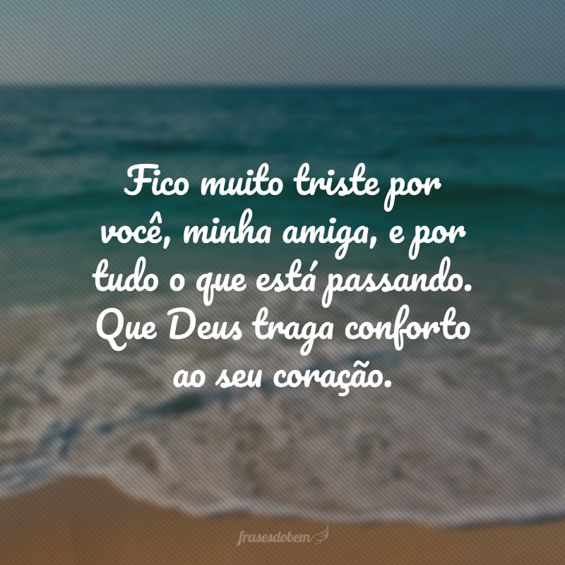 Fico muito triste por você, minha amiga, e por tudo o que está passando. Que Deus traga conforto ao seu coração.