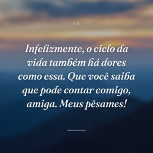 Infelizmente, o ciclo da vida também há dores como essa. Que você saiba que pode contar comigo, amiga. Meus pêsames!