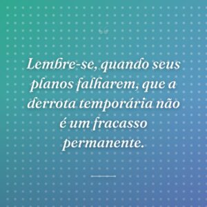 Lembre-se, quando seus planos falharem, que a derrota temporária não é um fracasso permanente.