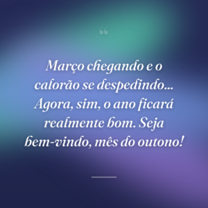Março chegando e o calorão se despedindo... Agora, sim, o ano ficará realmente bom. Seja bem-vindo, mês do outono!