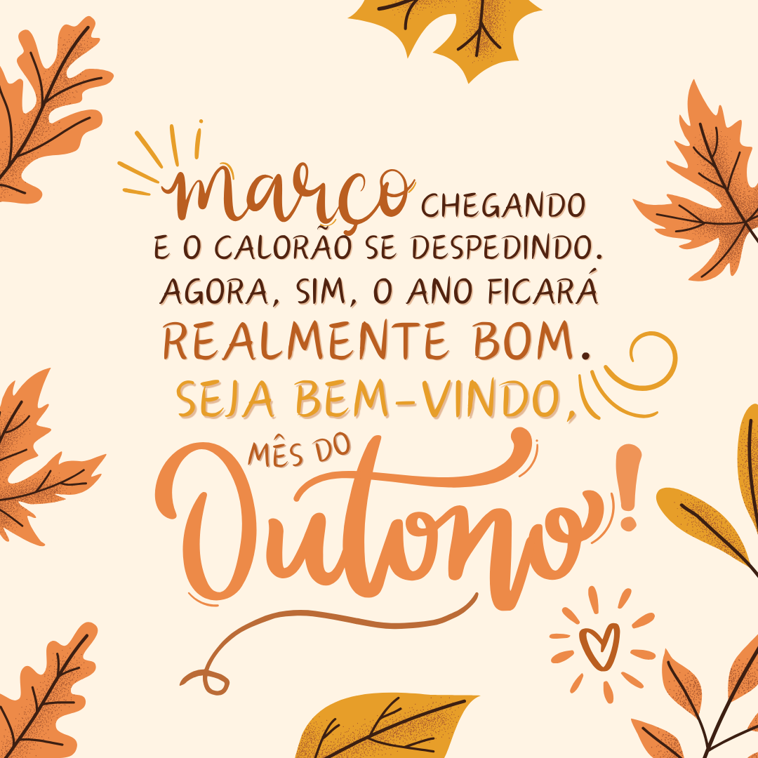 Março chegando e o calorão se despedindo... Agora, sim, o ano ficará realmente bom. Seja bem-vindo, mês do outono!