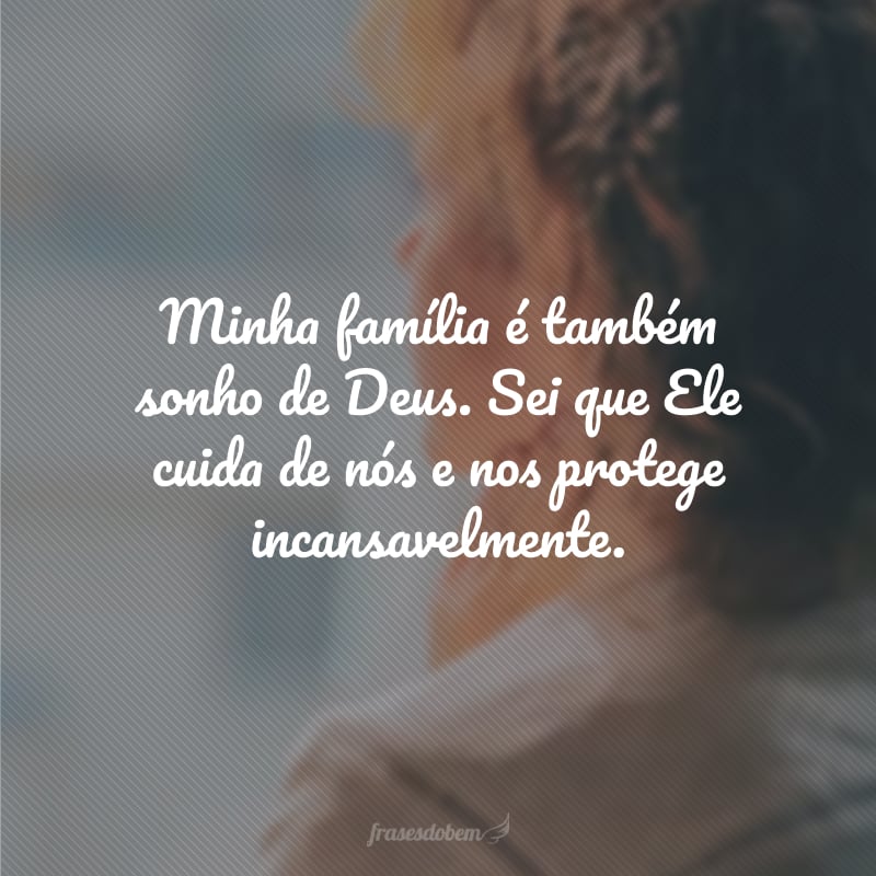 Minha família é também sonho de Deus. Sei que Ele cuida de nós e nos protege incansavelmente.