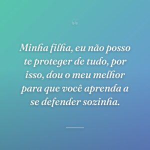 Minha filha, eu não posso te proteger de tudo, por isso, dou o meu melhor para que você aprenda a se defender sozinha.