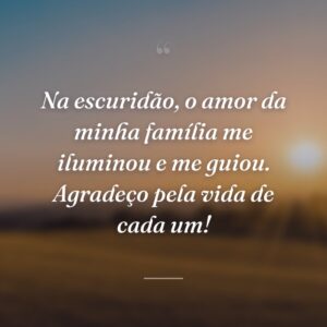 Na escuridão, o amor da minha família me iluminou e me guiou. Agradeço pela vida de cada um!
