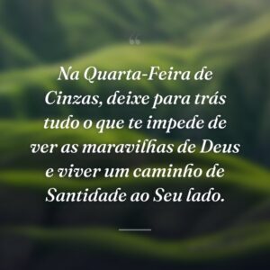 Na Quarta-Feira de Cinzas, deixe para trás tudo o que te impede de ver as maravilhas de Deus e viver um caminho de Santidade ao Seu lado.