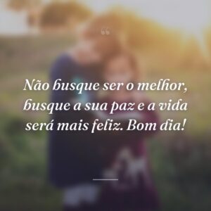 Não busque ser o melhor, busque a sua paz e a vida será mais feliz. Bom dia!