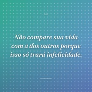 Não compare sua vida com a dos outros porque isso só trará infelicidade.