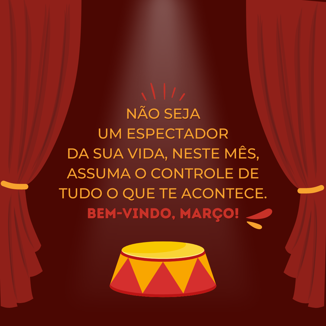 Não seja um espectador da sua vida, neste mês, assuma o controle de tudo o que te acontece. Bem-vindo, março!