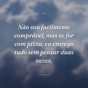 Não sou facilmente comprável, mas se for com pizza, eu entrego tudo sem pensar duas vezes.