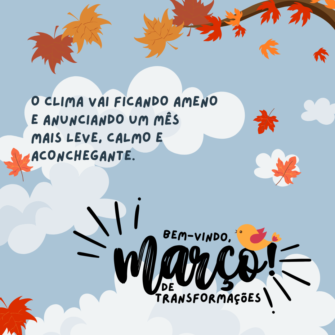 O clima vai ficando ameno e anunciando um mês mais leve, calmo e aconchegante. Seja bem-vindo, março de transformações!