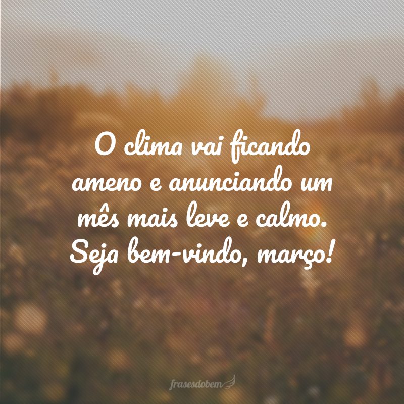 O clima vai ficando ameno e anunciando um mês mais leve e calmo. Seja bem-vindo, março!