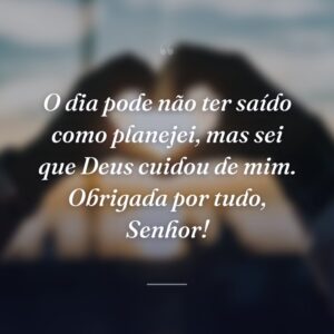 O dia pode não ter saído como planejei, mas sei que Deus cuidou de mim. Obrigada por tudo, Senhor!