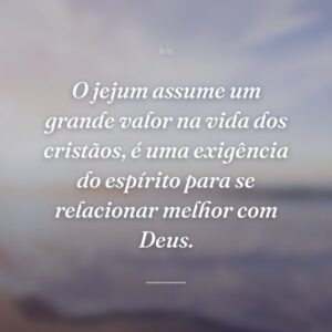 O jejum assume um grande valor na vida dos cristãos, é uma exigência do espírito para se relacionar melhor com Deus.
