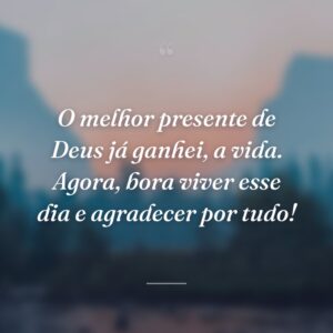 O melhor presente de Deus já ganhei, a vida. Agora, bora viver esse dia e agradecer por tudo!