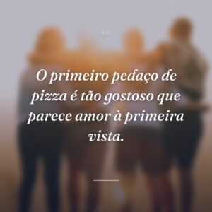O primeiro pedaço de pizza é tão gostoso que parece amor à primeira vista.