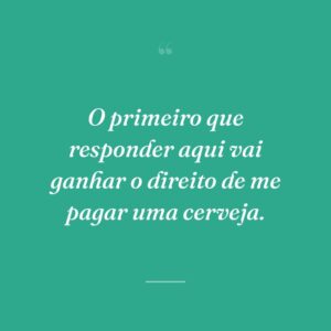 O primeiro que responder aqui vai ganhar o direito de me pagar uma cerveja.