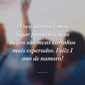 O seu abraço é meu lugar favorito e seus beijos são meus carinhos mais esperados. Feliz 1 ano de namoro!