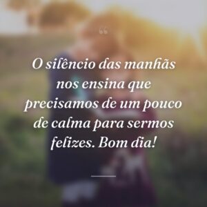 O silêncio das manhãs nos ensina que precisamos de um pouco de calma para sermos felizes. Bom dia!