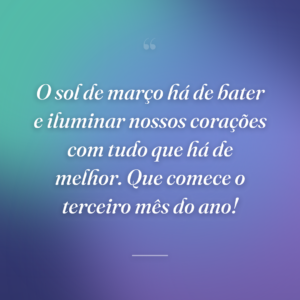 O sol de março há de bater e iluminar nossos corações com tudo que há de melhor. Que comece o terceiro mês do ano!