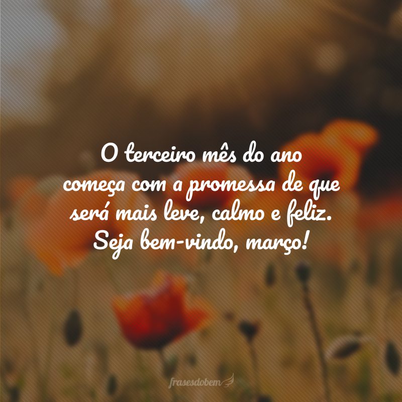 O terceiro mês do ano começa com a promessa de que será mais leve, calmo e feliz. Seja bem-vindo, março!