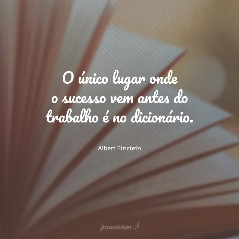 O único lugar onde o sucesso vem antes do trabalho é no dicionário.