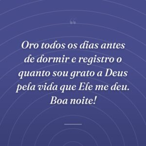 Oro todos os dias antes de dormir e registro o quanto sou grato a Deus pela vida que Ele me deu. Boa noite!