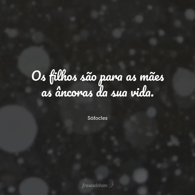 Os filhos são para as mães as âncoras da sua vida.