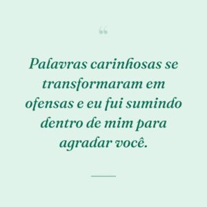 Palavras carinhosas se transformaram em ofensas e eu fui sumindo dentro de mim para agradar você.