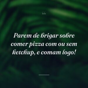 Parem de brigar sobre comer pizza com ou sem ketchup, e comam logo!