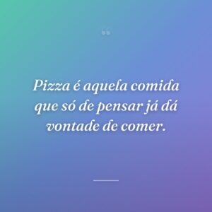 Pizza é aquela comida que só de pensar já dá vontade de comer.