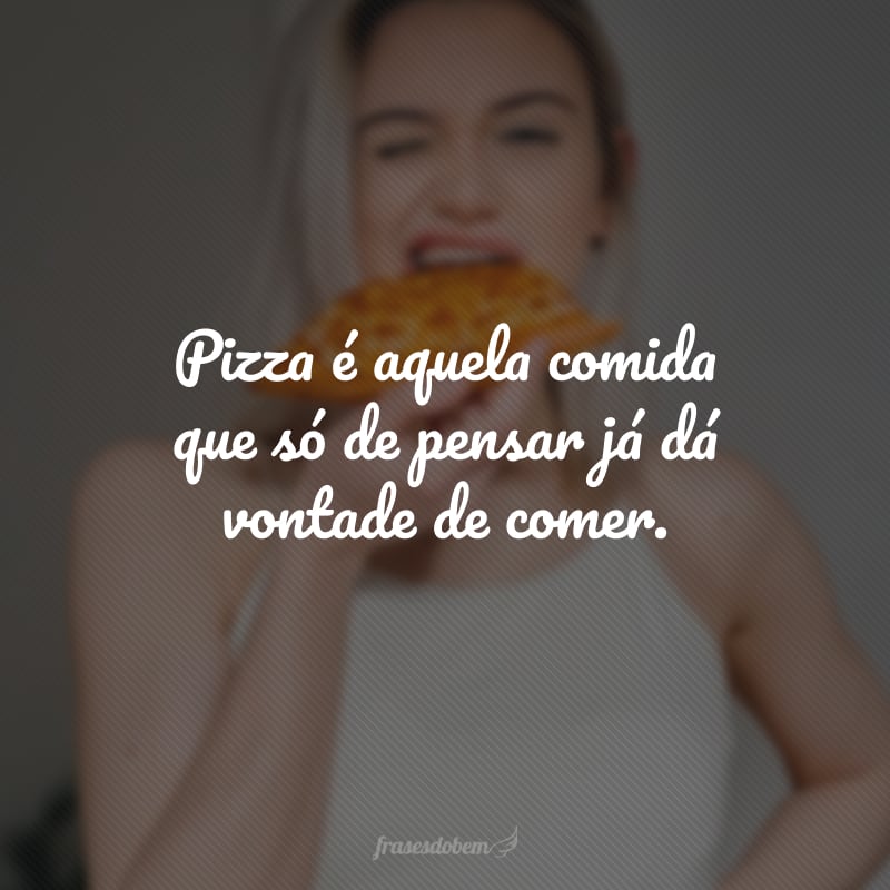 Pizza é aquela comida que só de pensar já dá vontade de comer.