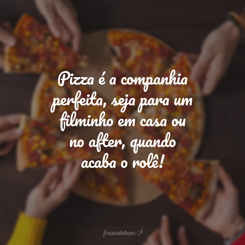 Pizza é a companhia perfeita, seja para um filminho em casa ou no after, quando acaba o rolê!