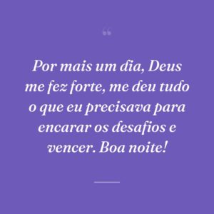 Por mais um dia, Deus me fez forte, me deu tudo o que eu precisava para encarar os desafios e vencer. Boa noite!